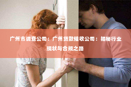 广州市调查公司：广州贷款催收公司：揭秘行业现状与合规之路