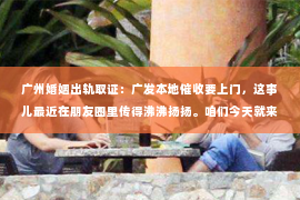 广州婚姻出轨取证：广发本地催收要上门，这事儿最近在朋友圈里传得沸沸扬扬。咱们今天就来聊聊这个话题，看看广发银行本地催收上门的情况到底是怎么回事。
