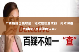 广州婚姻出轨取证：催收短信生成器：高效沟通的利器还是道德的边界？