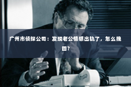 广州市侦探公司：发现老公情感出轨了，怎么挽回？