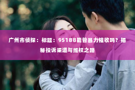 广州市侦探：标题：95188能管暴力催收吗？揭秘投诉渠道与维权之路