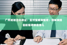 广州婚姻出轨取证:支付宝威海催收:揭秘网络金融催收那些事儿 广州婚姻出轨取证:支付宝威海催收:揭秘网络金融催收那些事儿
