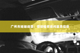 广州市婚姻调查：借呗催收询问基本信息