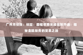 广州市侦探：标题：因催收而关闭强制开通：揭秘金融服务的变革之路