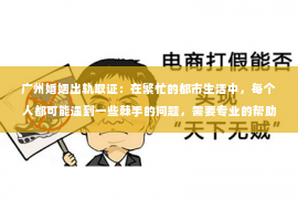 广州婚姻出轨取证：在繁忙的都市生活中，每个人都可能遇到一些棘手的问题，需要专业的帮助。今天，我们就来聊聊公主岭的私家侦探公司，看看他们是如何在悄无声息中解决各种难题的。