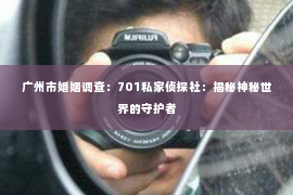 广州市婚姻调查：701私家侦探社：揭秘神秘世界的守护者