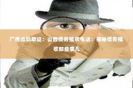 广州出轨取证：山西债务催收电话：揭秘债务催收那些事儿
