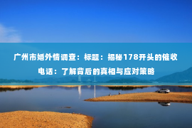 广州市婚外情调查：标题：揭秘178开头的催收电话：了解背后的真相与应对策略