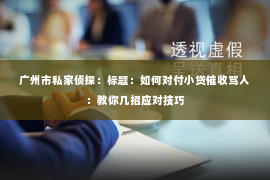 广州市私家侦探：标题：如何对付小贷催收骂人：教你几招应对技巧