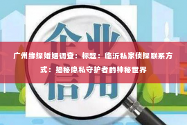 广州缘探婚姻调查：标题：临沂私家侦探联系方式：揭秘隐私守护者的神秘世界