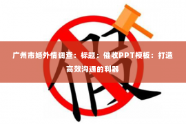 广州市婚外情调查：标题：催收PPT模板：打造高效沟通的利器
