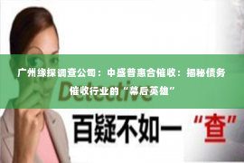 广州缘探调查公司：中盛普惠合催收：揭秘债务催收行业的“幕后英雄”