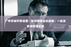 广州市婚外情调查：如何挽回出轨的爱：一段关系的重建之路