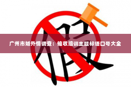 广州市婚外情调查:催收培训主题标语口号大全 广州市婚外情调查:催收培训主题标语口号大全