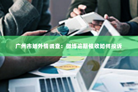 广州市婚外情调查：微博逾期催收如何投诉