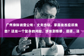 广州缘探调查公司：丈夫出轨，家庭是否应该挽回？这是一个复杂的问题，涉及到情感、道德、法律等多个层面。在这个问题上，没有绝对的答案，每个人的选择都不同。今天，我们就来聊聊这个话题，看看丈夫出轨后，是否真的有必要挽回。