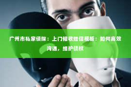广州市私家侦探：上门催收短信模板：如何高效沟通，维护债权