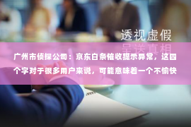 广州市侦探公司：京东白条催收提示异常，这四个字对于很多用户来说，可能意味着一个不愉快的经历。今天，我们就来聊聊这个话题，希望能帮助大家更好地了解京东白条催收提示异常的情况。