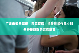 广州市调查取证：私家侦探：揭秘影视作品中那些神秘身影的幕后故事