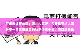 广州市调查公司：嘿，大家好！今天我要给大家分享一本超级搞笑的私家侦探小说，而且还是免费的哦！是的，你没听错，就是那种一边笑得肚子疼，一边又忍不住想要一探究竟的故事。下面，就让我带你走进这个充满反转和惊喜的世界吧！