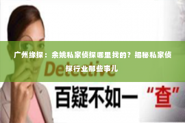 广州缘探：余姚私家侦探哪里找的？揭秘私家侦探行业那些事儿