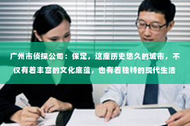 广州市侦探公司：保定，这座历史悠久的城市，不仅有着丰富的文化底蕴，也有着独特的现代生活节奏。在这样一个城市里，私家侦探的身影似乎显得格外神秘。那么，保定有哪些私家侦探呢？今天，我们就来聊聊这个话题。