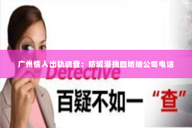 广州情人出轨调查：防城港挽回婚姻公司电话