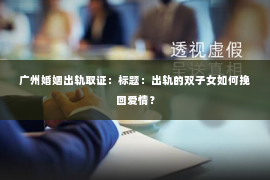 广州婚姻出轨取证：标题：出轨的双子女如何挽回爱情？