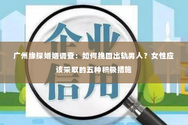 广州缘探婚姻调查：如何挽回出轨男人？女性应该采取的五种积极措施