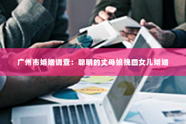 广州市婚姻调查：聪明的丈母娘挽回女儿婚姻
