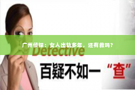 广州侦探：女人出轨多年，还有救吗？