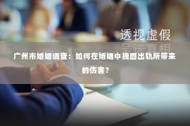 广州市婚姻调查：如何在婚姻中挽回出轨所带来的伤害？