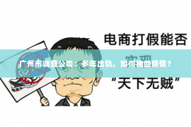 广州市调查公司：多年出轨，如何挽回感情？