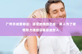 广州市调查取证：坚定的挽回之路：男人为了爱情努力挽回背叛后的女人