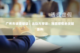 广州市调查取证：出轨与原谅：挽回感情的关键条件