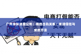 广州缘探调查公司：挽回出轨关系：重建信任与爱的方法