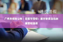 广州市侦探公司：背叛与信任：面对老婆出轨的痛苦和选择