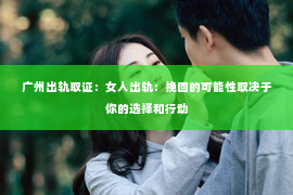 广州出轨取证：女人出轨：挽回的可能性取决于你的选择和行动