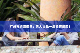 广州市婚姻调查：男人出轨一年能否挽回？