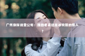 广州缘探调查公司：挽回老婆还是寻找新的情人？